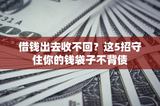 北京借钱出去收不回？这5招守住你的钱袋子不背债