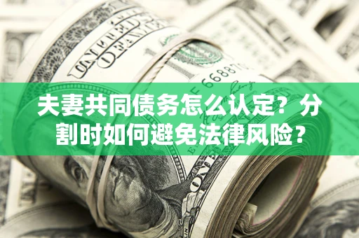 北京夫妻共同债务怎么认定？分割时如何避免法律风险？