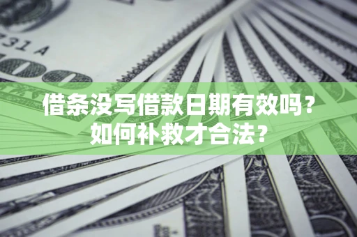 北京借条没写借款日期有效吗？如何补救才合法？