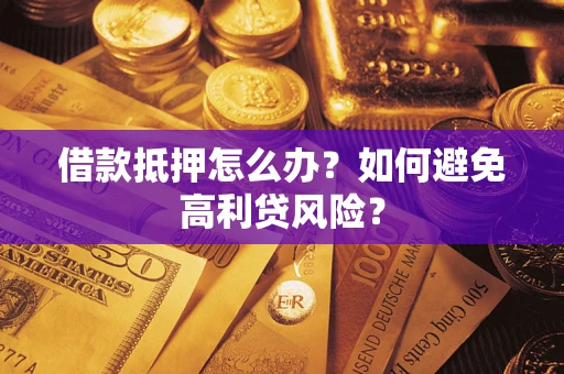 北京借款抵押怎么办？如何避免高利贷风险？