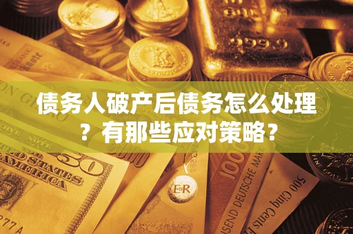 北京债务人破产后债务怎么处理？有那些应对策略？