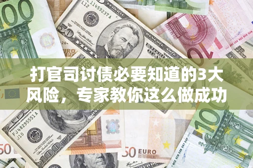北京打官司讨债必要知道的3大风险，专家教你这么做成功率飙升