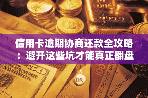 北京信用卡逾期协商还款全攻略：避开这些坑才能真正翻盘