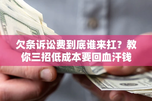 北京欠条诉讼费到底谁来扛？教你三招低成本要回血汗钱
