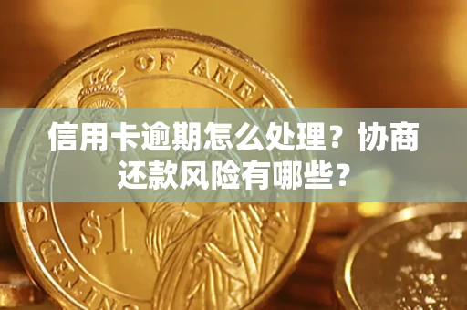 北京信用卡逾期怎么处理？协商还款风险有哪些？